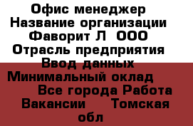 Офис-менеджер › Название организации ­ Фаворит-Л, ООО › Отрасль предприятия ­ Ввод данных › Минимальный оклад ­ 40 000 - Все города Работа » Вакансии   . Томская обл.